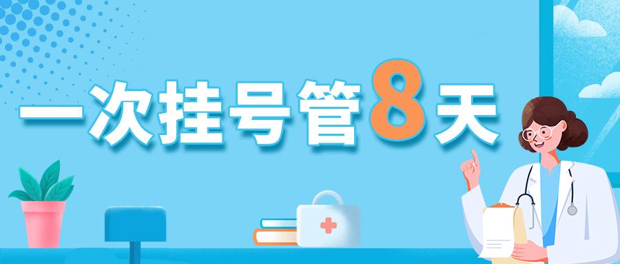 关于“挂一次号管8天”惠民政策，您关心的问题都在这！ 